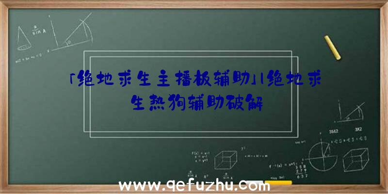 「绝地求生主播板辅助」|绝地求生热狗辅助破解